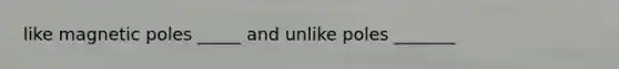 like magnetic poles _____ and unlike poles _______