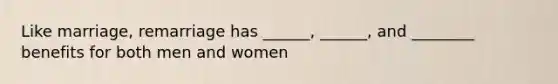 Like marriage, remarriage has ______, ______, and ________ benefits for both men and women