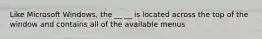 Like Microsoft Windows, the __ __ is located across the top of the window and contains all of the available menus