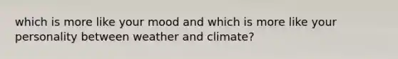 which is more like your mood and which is more like your personality between weather and climate?