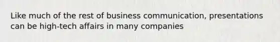 Like much of the rest of business communication, presentations can be high-tech affairs in many companies