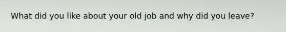 What did you like about your old job and why did you leave?