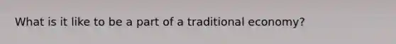 What is it like to be a part of a traditional economy?