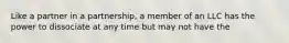 Like a partner in a partnership, a member of an LLC has the power to dissociate at any time but may not have the