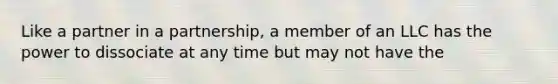 Like a partner in a partnership, a member of an LLC has the power to dissociate at any time but may not have the