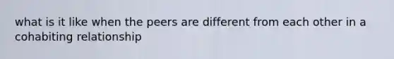 what is it like when the peers are different from each other in a cohabiting relationship