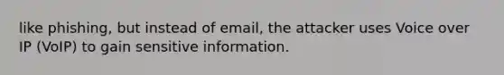 like phishing, but instead of email, the attacker uses Voice over IP (VoIP) to gain sensitive information.