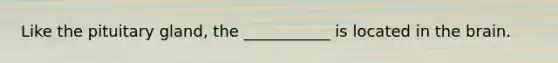 Like the pituitary gland, the ___________ is located in the brain.