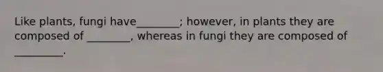 Like plants, fungi have________; however, in plants they are composed of ________, whereas in fungi they are composed of _________.