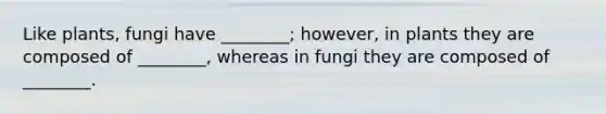 Like plants, fungi have ________; however, in plants they are composed of ________, whereas in fungi they are composed of ________.