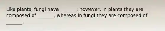 Like plants, fungi have _______; however, in plants they are composed of _______, whereas in fungi they are composed of _______.