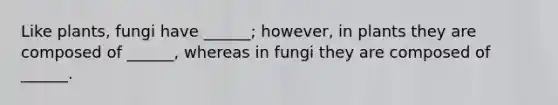 Like plants, fungi have ______; however, in plants they are composed of ______, whereas in fungi they are composed of ______.