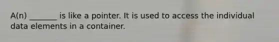 A(n) _______ is like a pointer. It is used to access the individual data elements in a container.