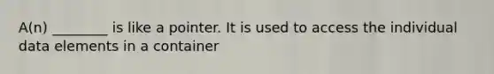 A(n) ________ is like a pointer. It is used to access the individual data elements in a container