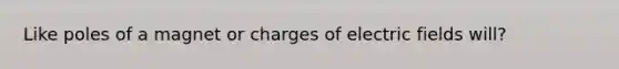 Like poles of a magnet or charges of electric fields will?