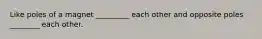 Like poles of a magnet _________ each other and opposite poles ________ each other.