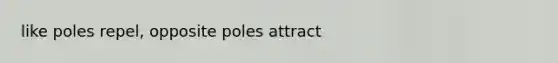 like poles repel, opposite poles attract