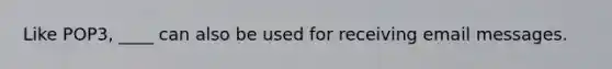 Like POP3, ____ can also be used for receiving email messages.