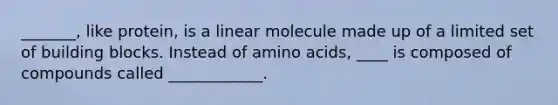 _______, like protein, is a linear molecule made up of a limited set of building blocks. Instead of amino acids, ____ is composed of compounds called ____________.