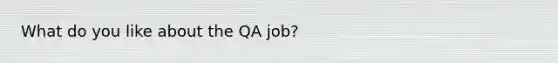 What do you like about the QA job?