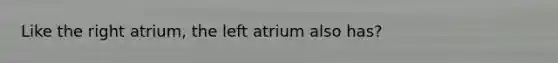 Like the right atrium, the left atrium also has?