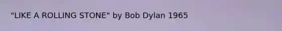 "LIKE A ROLLING STONE" by Bob Dylan 1965