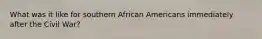What was it like for southern African Americans immediately after the Civil War?
