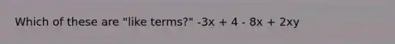 Which of these are "like terms?" -3x + 4 - 8x + 2xy