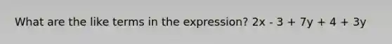 What are the like terms in the expression? 2x - 3 + 7y + 4 + 3y