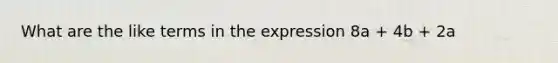 What are the like terms in the expression 8a + 4b + 2a