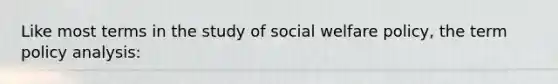 Like most terms in the study of social welfare policy, the term policy analysis: