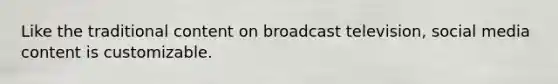 Like the traditional content on broadcast television, social media content is customizable.