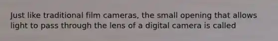 Just like traditional film cameras, the small opening that allows light to pass through the lens of a digital camera is called