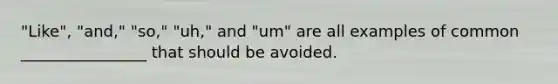 "Like", "and," "so," "uh," and "um" are all examples of common ________________ that should be avoided.