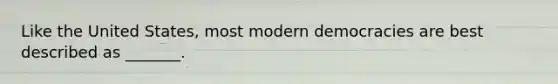 Like the United States, most modern democracies are best described as _______.