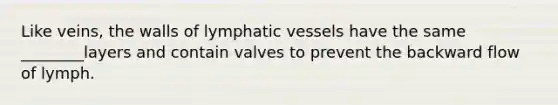 Like veins, the walls of lymphatic vessels have the same ________layers and contain valves to prevent the backward flow of lymph.