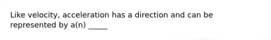 Like velocity, acceleration has a direction and can be represented by a(n) _____