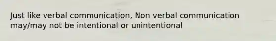 Just like verbal communication, Non verbal communication may/may not be intentional or unintentional