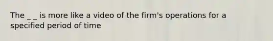 The _ _ is more like a video of the firm's operations for a specified period of time