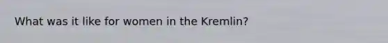 What was it like for women in the Kremlin?