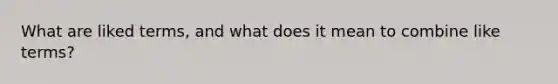 What are liked terms, and what does it mean to combine like terms?