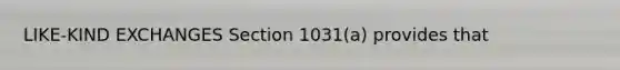 LIKE-KIND EXCHANGES Section 1031(a) provides that