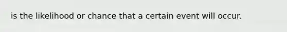 is the likelihood or chance that a certain event will occur.