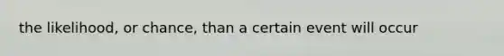 the likelihood, or chance, than a certain event will occur