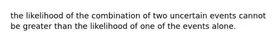 the likelihood of the combination of two uncertain events cannot be <a href='https://www.questionai.com/knowledge/ktgHnBD4o3-greater-than' class='anchor-knowledge'>greater than</a> the likelihood of one of the events alone.