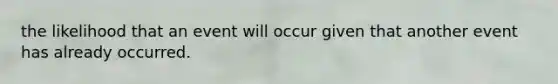 the likelihood that an event will occur given that another event has already occurred.