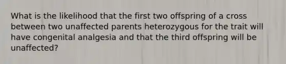 What is the likelihood that the first two offspring of a cross between two unaffected parents heterozygous for the trait will have congenital analgesia and that the third offspring will be unaffected?