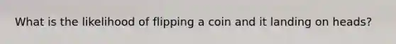 What is the likelihood of flipping a coin and it landing on heads?