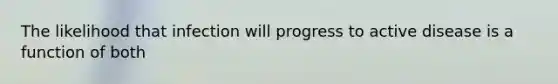 The likelihood that infection will progress to active disease is a function of both
