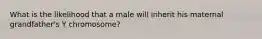 What is the likelihood that a male will inherit his maternal grandfather's Y chromosome?